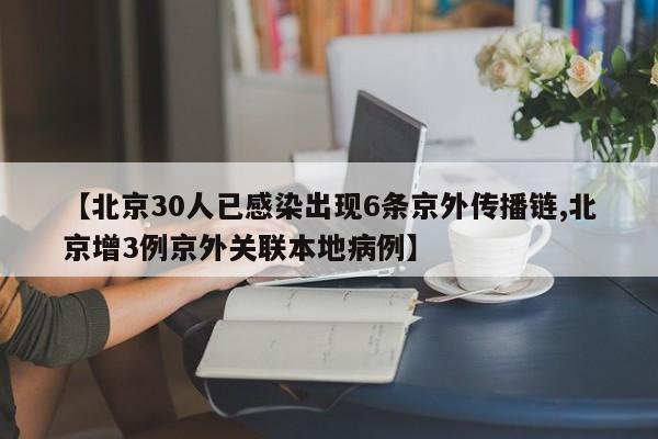 【北京30人已感染出现6条京外传播链,北京增3例京外关联本地病例】