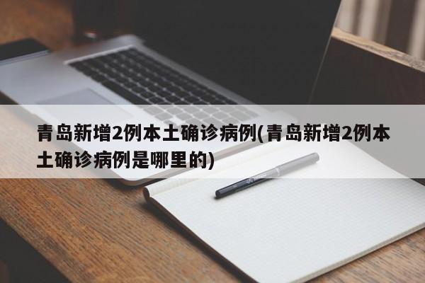 青岛新增2例本土确诊病例(青岛新增2例本土确诊病例是哪里的)