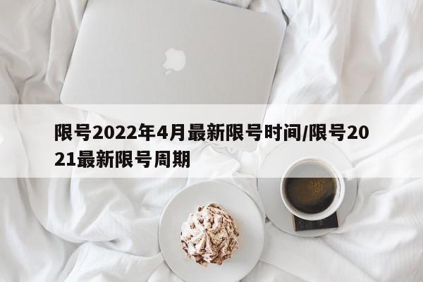限号2022年4月最新限号时间/限号2021最新限号周期