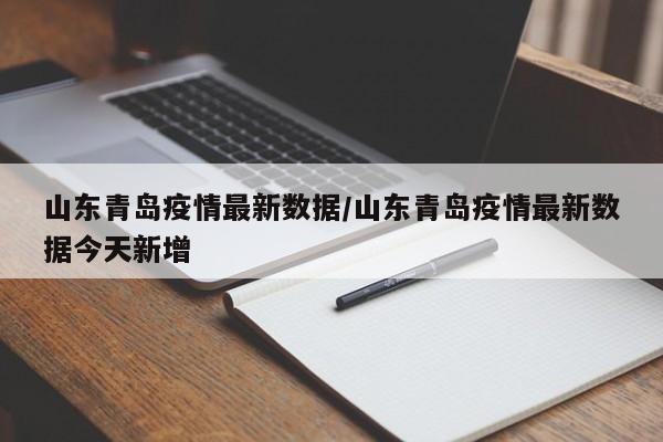 山东青岛疫情最新数据/山东青岛疫情最新数据今天新增