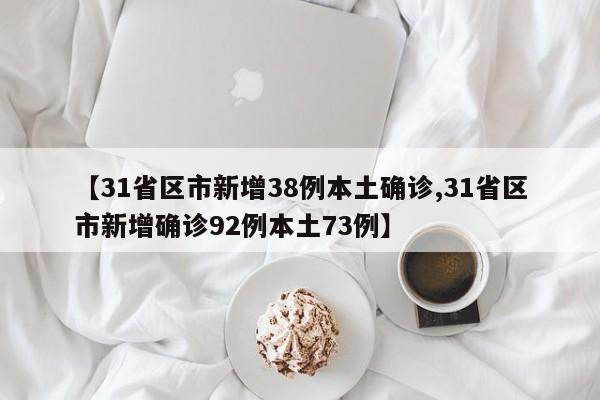 【31省区市新增38例本土确诊,31省区市新增确诊92例本土73例】