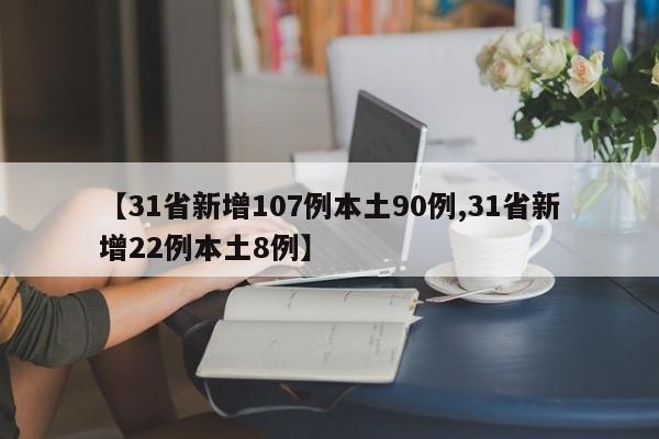 【31省新增107例本土90例,31省新增22例本土8例】