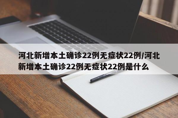河北新增本土确诊22例无症状22例/河北新增本土确诊22例无症状22例是什么