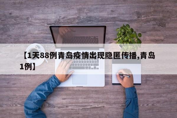 【1天88例青岛疫情出现隐匿传播,青岛 1例】