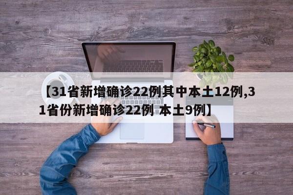 【31省新增确诊22例其中本土12例,31省份新增确诊22例 本土9例】