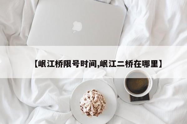 【岷江桥限号时间,岷江二桥在哪里】