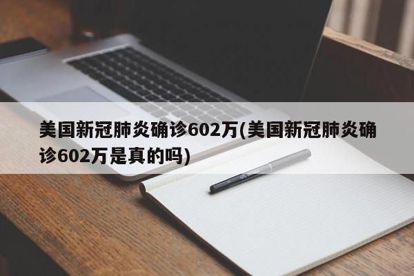 美国新冠肺炎确诊602万(美国新冠肺炎确诊602万是真的吗)