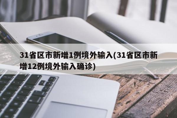 31省区市新增1例境外输入(31省区市新增12例境外输入确诊)