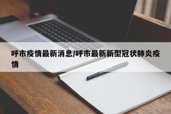 呼市疫情最新消息/呼市最新新型冠状肺炎疫情