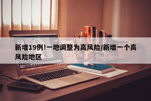 新增19例!一地调整为高风险/新增一个高风险地区