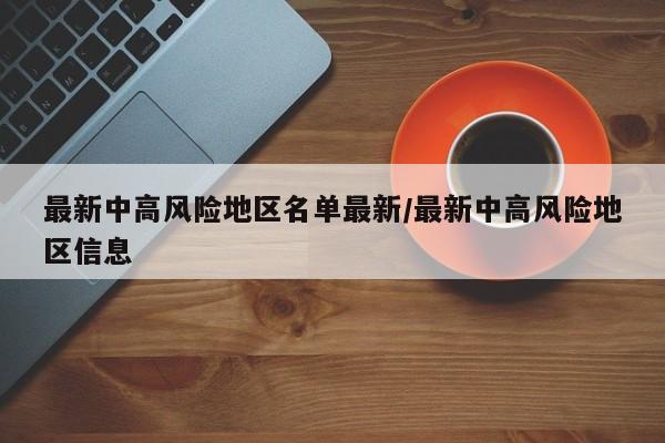 最新中高风险地区名单最新/最新中高风险地区信息