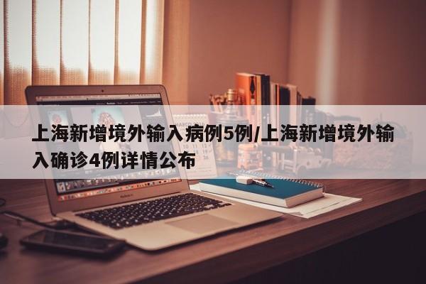 上海新增境外输入病例5例/上海新增境外输入确诊4例详情公布