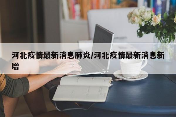河北疫情最新消息肺炎/河北疫情最新消息新增
