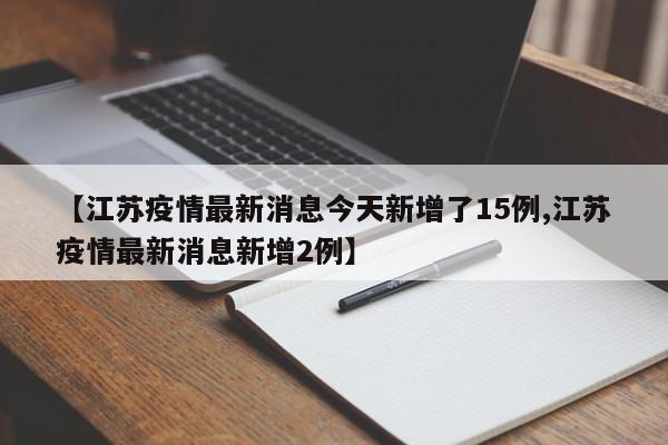 【江苏疫情最新消息今天新增了15例,江苏疫情最新消息新增2例】