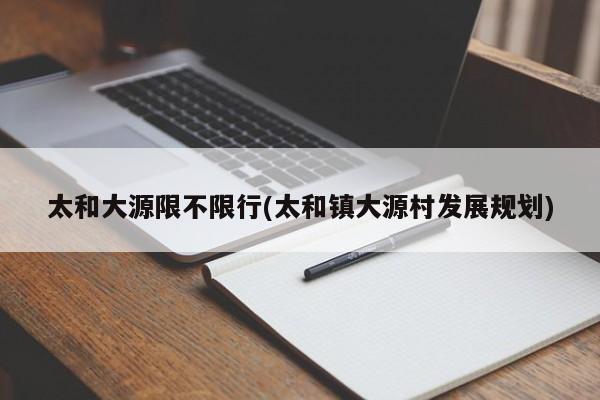 太和大源限不限行(太和镇大源村发展规划)