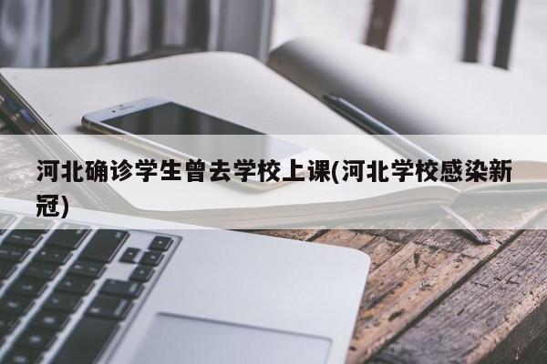 河北确诊学生曾去学校上课(河北学校感染新冠)