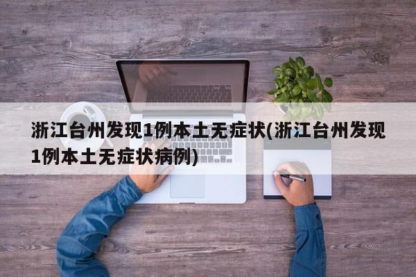 浙江台州发现1例本土无症状(浙江台州发现1例本土无症状病例)