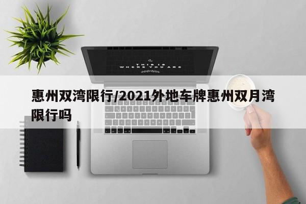 惠州双湾限行/2021外地车牌惠州双月湾限行吗