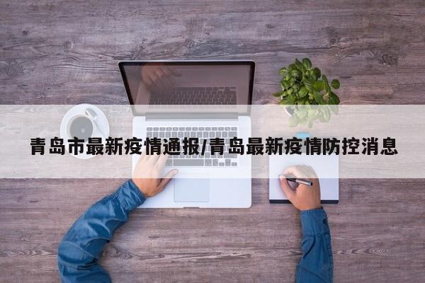 青岛市最新疫情通报/青岛最新疫情防控消息