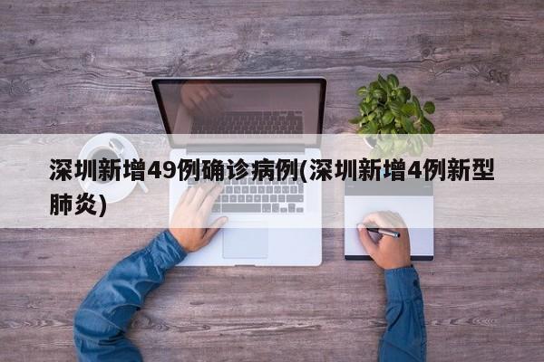 深圳新增49例确诊病例(深圳新增4例新型肺炎)