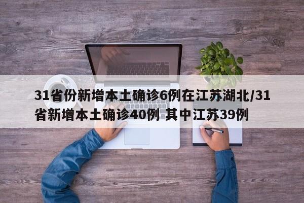 31省份新增本土确诊6例在江苏湖北/31省新增本土确诊40例 其中江苏39例