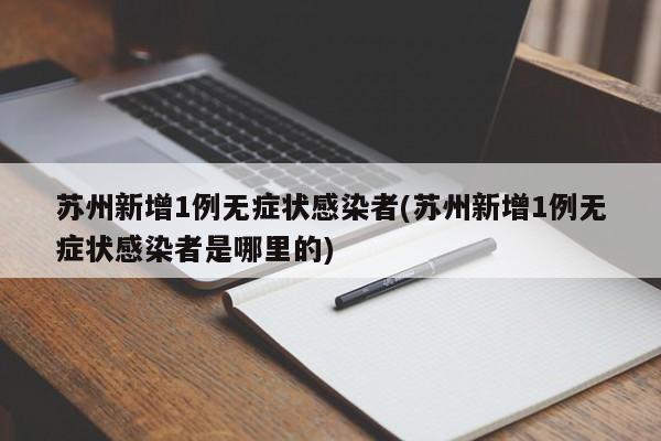 苏州新增1例无症状感染者(苏州新增1例无症状感染者是哪里的)