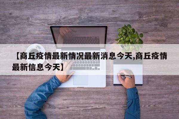 【商丘疫情最新情况最新消息今天,商丘疫情最新信息今天】