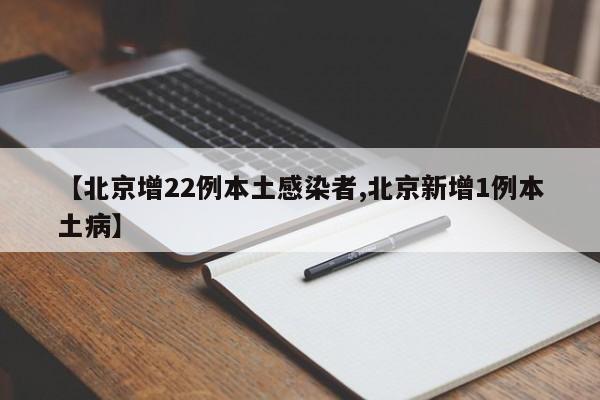 【北京增22例本土感染者,北京新增1例本土病】
