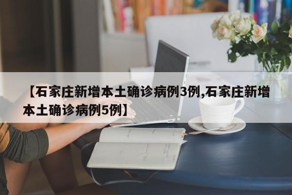 【石家庄新增本土确诊病例3例,石家庄新增本土确诊病例5例】