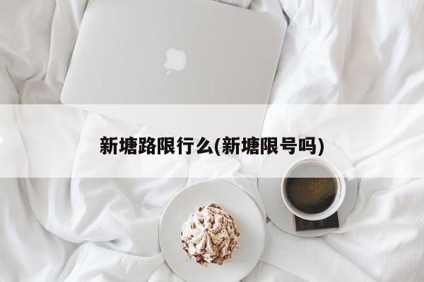 新塘路限行么(新塘限号吗)
