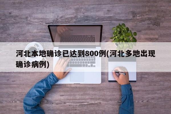 河北本地确诊已达到800例(河北多地出现确诊病例)