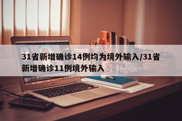 31省新增确诊14例均为境外输入/31省新增确诊11例境外输入