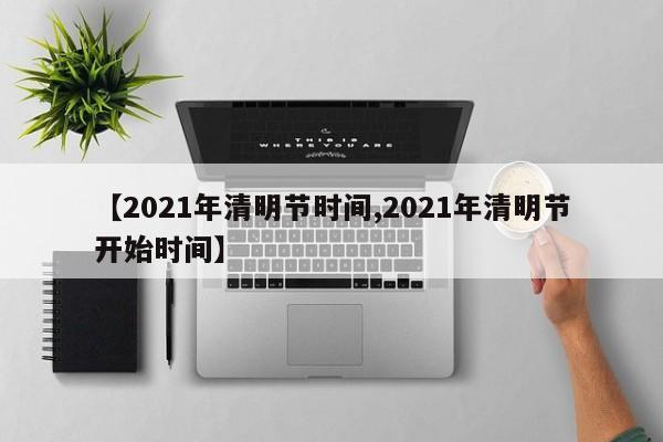 【2021年清明节时间,2021年清明节开始时间】