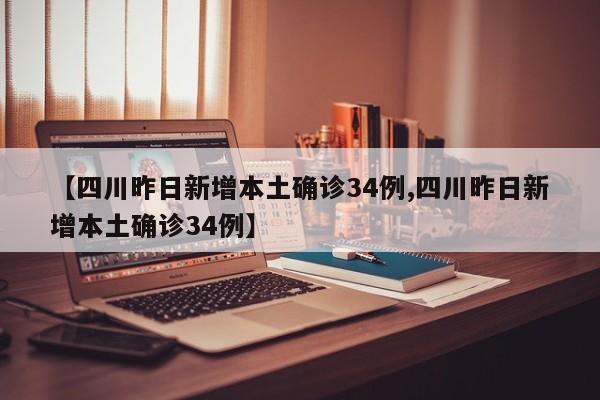 【四川昨日新增本土确诊34例,四川昨日新增本土确诊34例】
