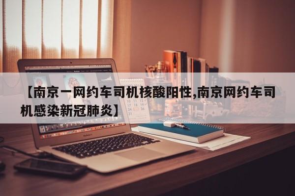 【南京一网约车司机核酸阳性,南京网约车司机感染新冠肺炎】