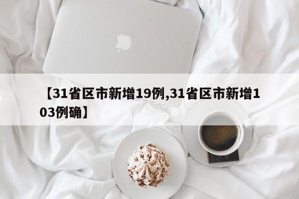 【31省区市新增19例,31省区市新增103例确】