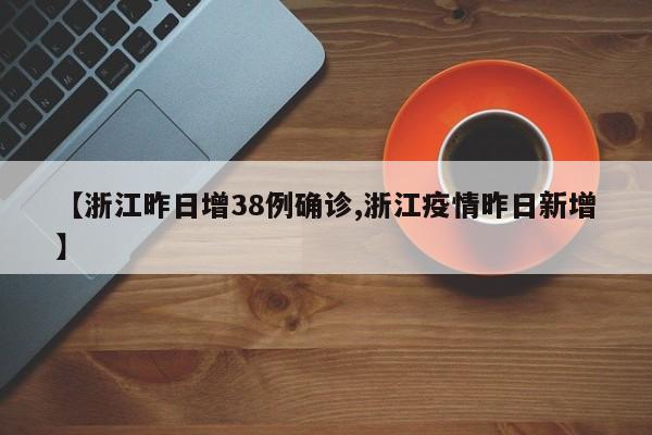 【浙江昨日增38例确诊,浙江疫情昨日新增】