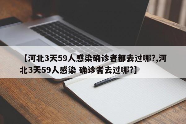 【河北3天59人感染确诊者都去过哪?,河北3天59人感染 确诊者去过哪?】