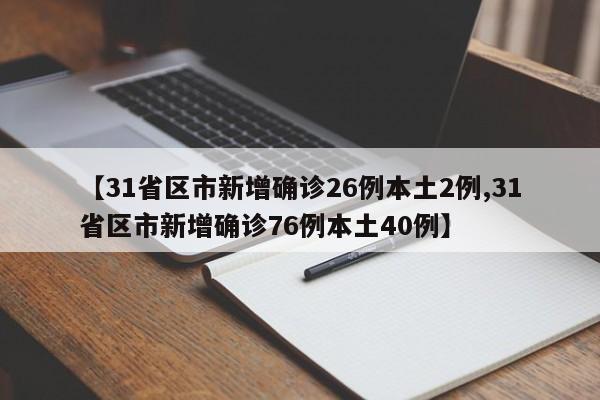 【31省区市新增确诊26例本土2例,31省区市新增确诊76例本土40例】