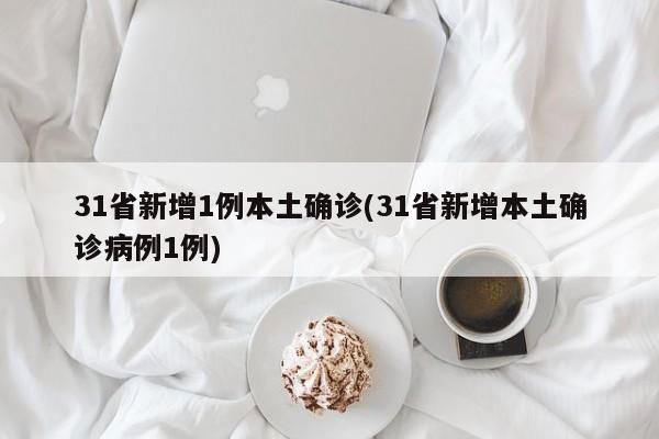 31省新增1例本土确诊(31省新增本土确诊病例1例)