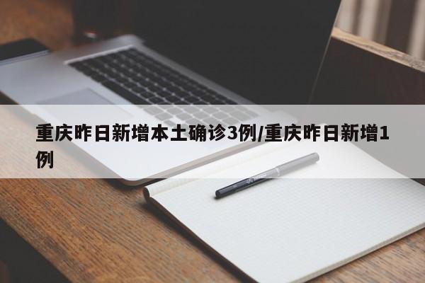 重庆昨日新增本土确诊3例/重庆昨日新增1例