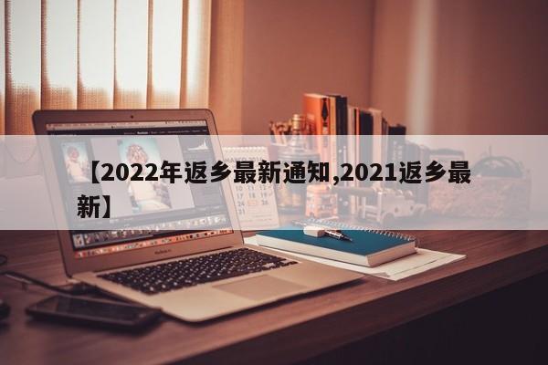 【2022年返乡最新通知,2021返乡最新】