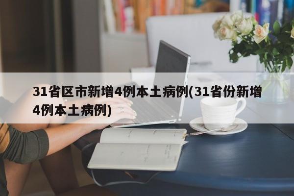 31省区市新增4例本土病例(31省份新增4例本土病例)