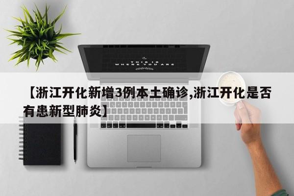 【浙江开化新增3例本土确诊,浙江开化是否有患新型肺炎】