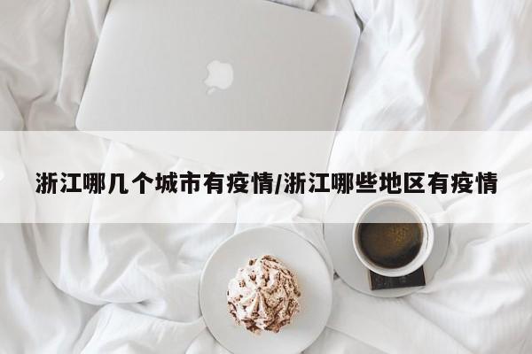 浙江哪几个城市有疫情/浙江哪些地区有疫情
