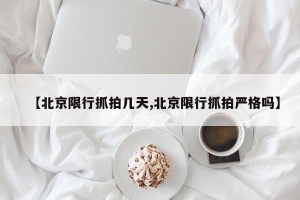 【北京限行抓拍几天,北京限行抓拍严格吗】