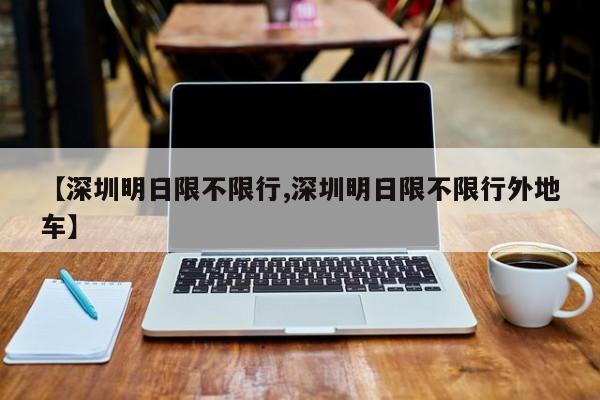 【深圳明日限不限行,深圳明日限不限行外地车】