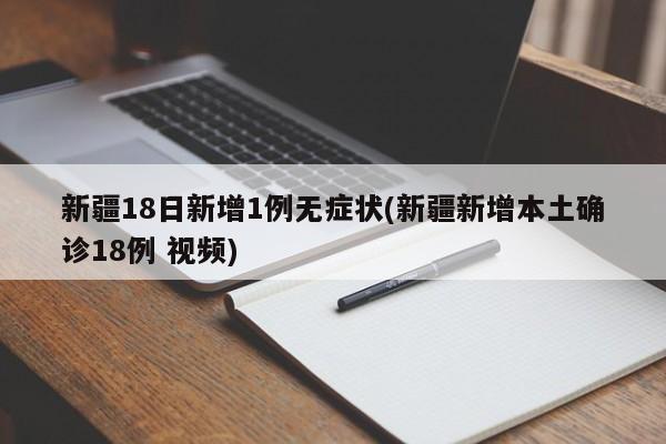 新疆18日新增1例无症状(新疆新增本土确诊18例 视频)