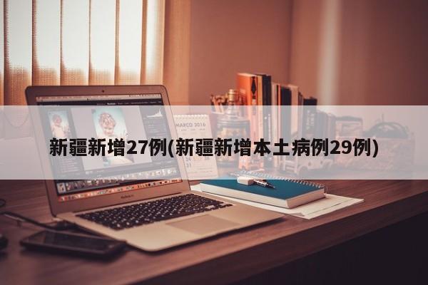 新疆新增27例(新疆新增本土病例29例)