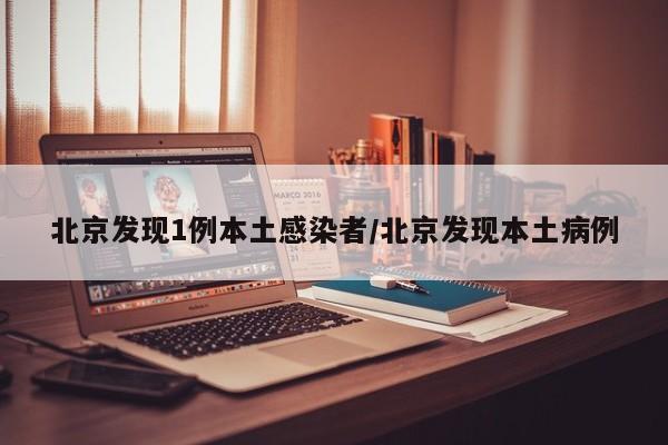北京发现1例本土感染者/北京发现本土病例